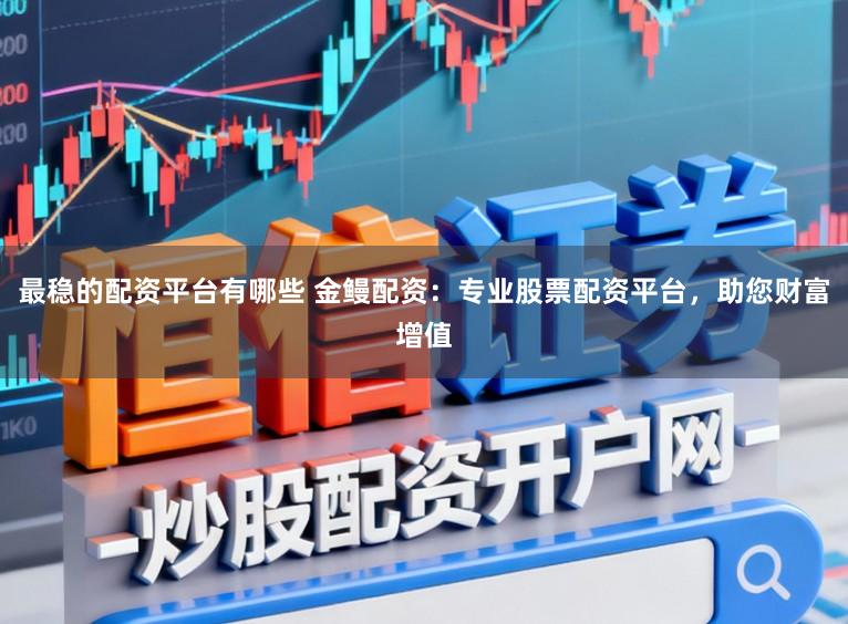 最稳的配资平台有哪些 金鳗配资：专业股票配资平台，助您财富增值