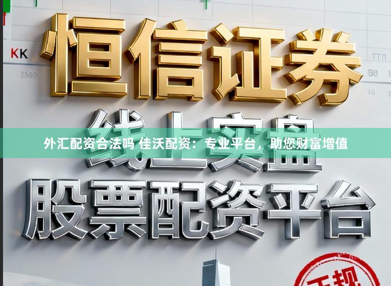 外汇配资合法吗 佳沃配资：专业平台，助您财富增值