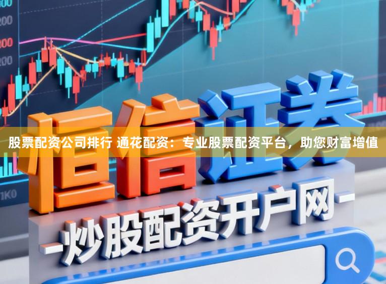 股票配资公司排行 通花配资:专业股票配资平台,助您财富增值