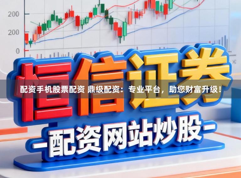 配资手机股票配资 鼎级配资：专业平台，助您财富升级！