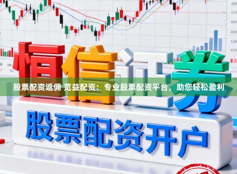 股票配资返佣 览益配资：专业股票配资平台，助您轻松盈利