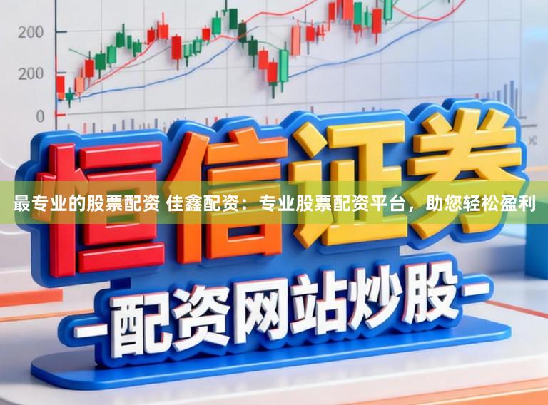最专业的股票配资 佳鑫配资：专业股票配资平台，助您轻松盈利