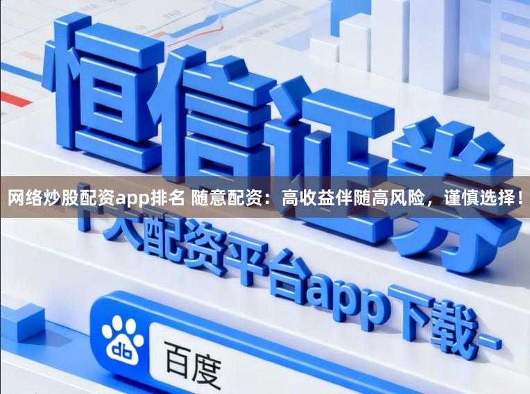 网络炒股配资app排名 随意配资：高收益伴随高风险，谨慎选择！
