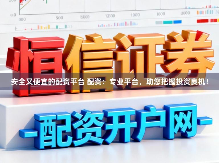 安全又便宜的配资平台 配资：专业平台，助您把握投资良机！