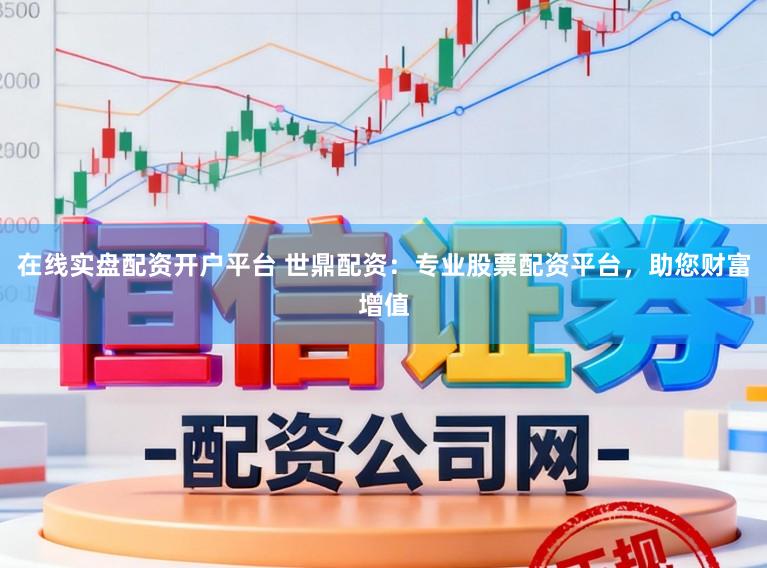 在线实盘配资开户平台 世鼎配资:专业股票配资平台,助您财富增值