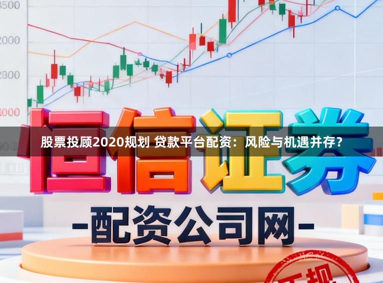 股票投顾2020规划 贷款平台配资：风险与机遇并存？
