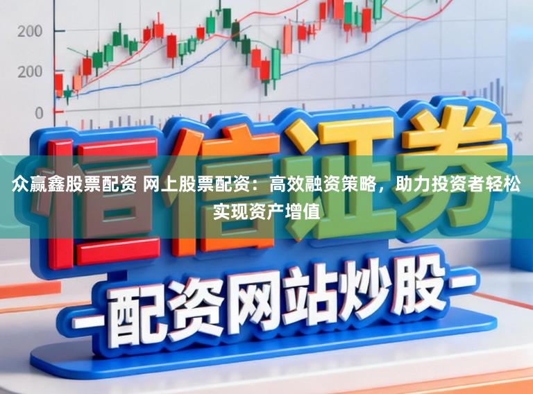 众赢鑫股票配资 网上股票配资：高效融资策略，助力投资者轻松实现资产增值