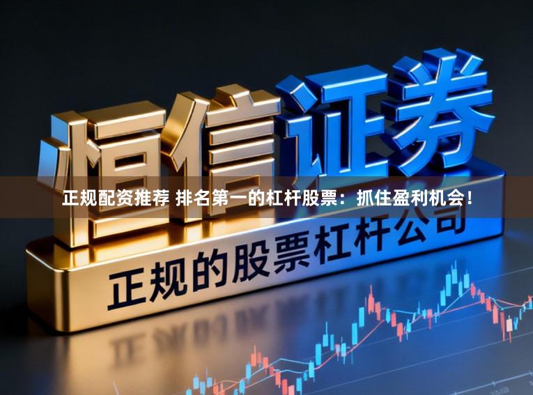 正规配资推荐 排名第一的杠杆股票：抓住盈利机会！