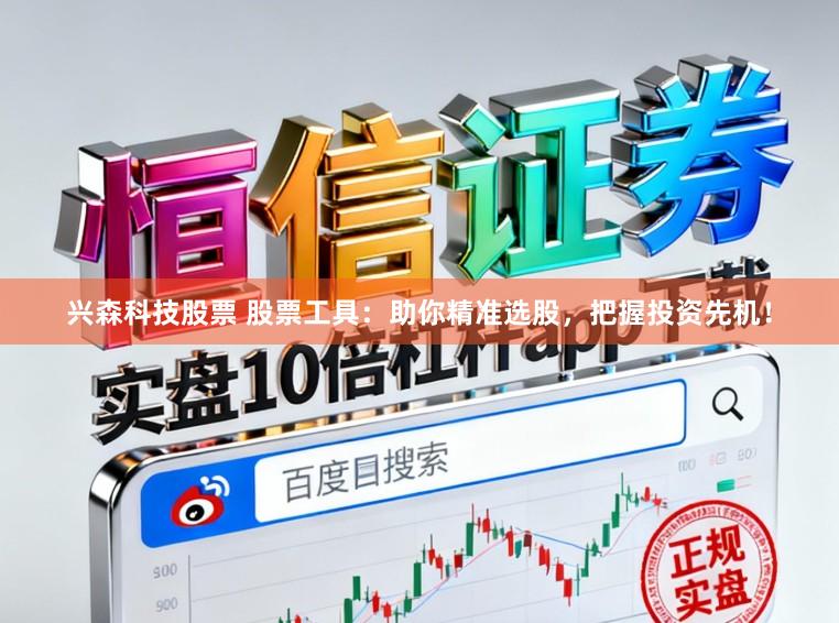 兴森科技股票 股票工具：助你精准选股，把握投资先机！